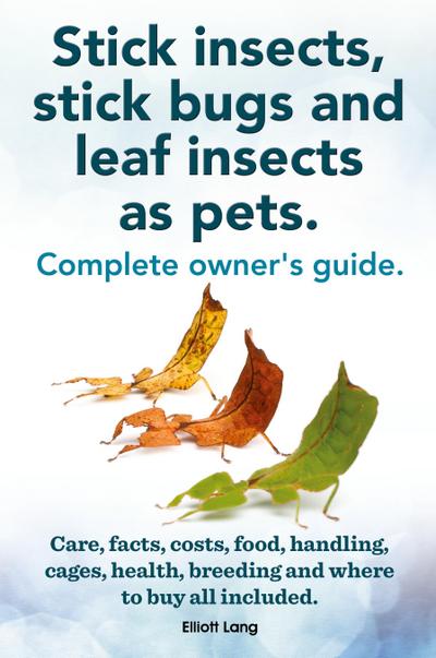 Stick Insects, Stick Bugs and Leaf Insects as Pets. Stick Insects Care, Facts, Costs, Food, Handling, Cages, Health, Breeding and Where to Buy All Inc