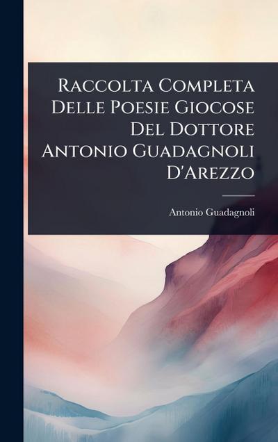 Raccolta Completa Delle Poesie Giocose Del Dottore Antonio Guadagnoli D’Arezzo
