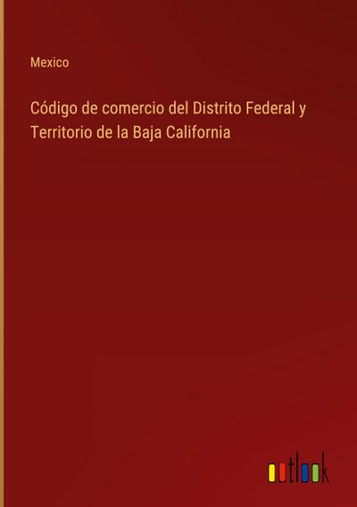 Código de comercio del Distrito Federal y Territorio de la Baja California