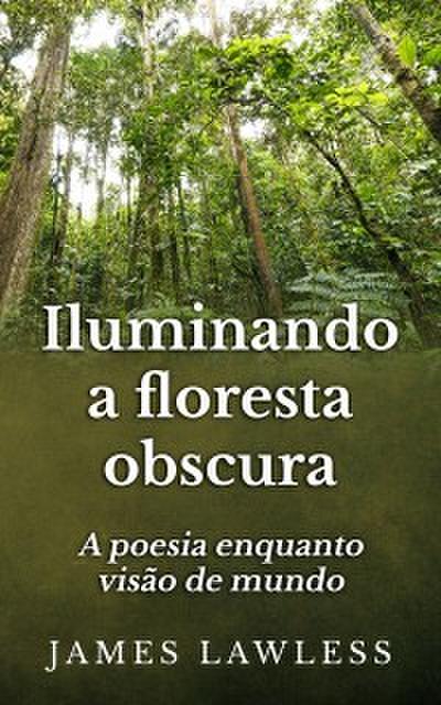 Iluminando A Floresta Obscura: A Poesia Enquanto Visão De Mundo