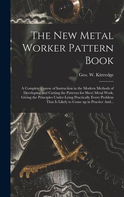 The New Metal Worker Pattern Book; a Complete Course of Instruction in the Modern Methods of Developing and Cutting the Patterns for Sheet Metal Work
