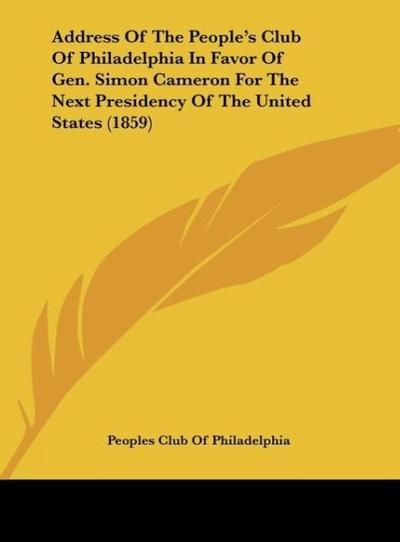Address Of The People’s Club Of Philadelphia In Favor Of Gen. Simon Cameron For The Next Presidency Of The United States (1859)
