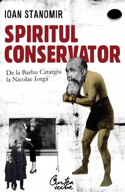 Spiritul conservator. De la Barbu Catargiu la Nicolae Iorga