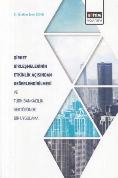Sirket Birlesmelerinin Etkinlik Acisindan Degerlendirilmesi ve Türk Bankacilik Sektöründe Bir Uygulama