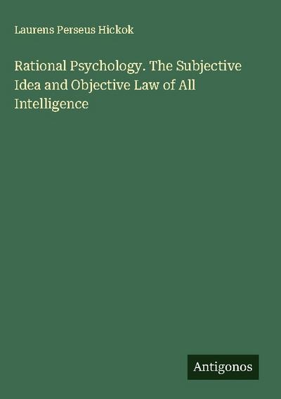 Rational Psychology. The Subjective Idea and Objective Law of All Intelligence