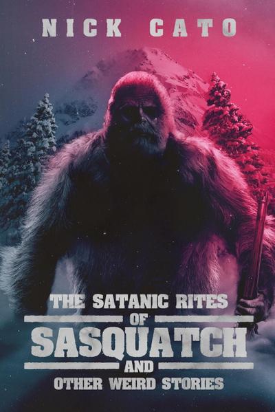 The Satanic Rites of Sasquatch and Other Weird Stories