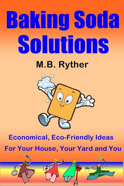 Baking Soda Solutions: Economical, Eco-Friendly Ideas for Your House, Your Yard and You
