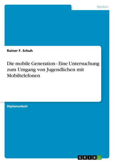Die mobile Generation - Eine Untersuchung zum Umgang von Jugendlichen mit Mobiltelefonen