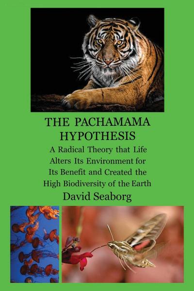 THE PACHAMAMA HYPOTHESIS A Radical Hypothesis that Life Alters its Environment for its Benefit and Created the High Biodiversity of the Glorious Green Planet Earth