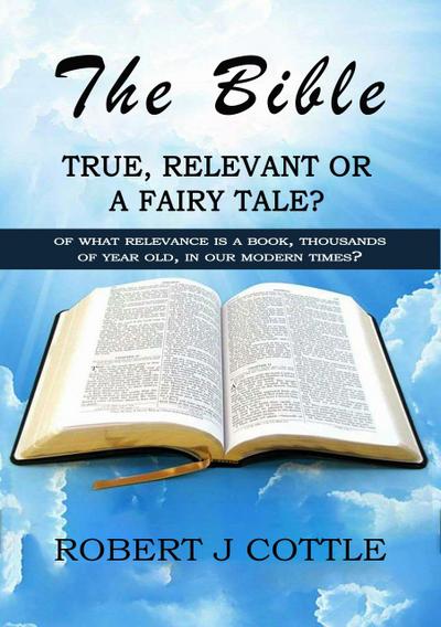 The Bible, True, Relevant or a Fairy Tale?