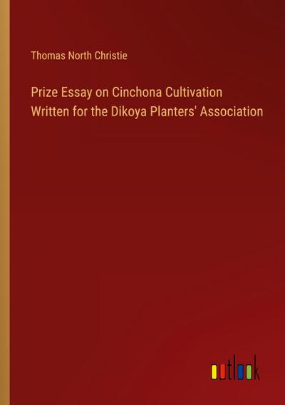 Prize Essay on Cinchona Cultivation Written for the Dikoya Planters’ Association
