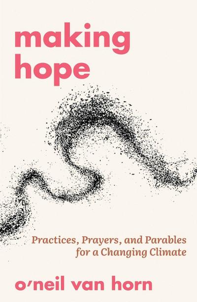 Making Hope: Practices, Prayers, and Parables for a Changing Climate