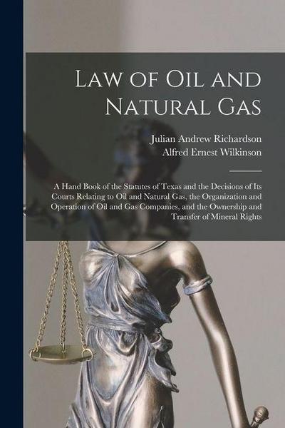 Law of oil and Natural gas; a Hand Book of the Statutes of Texas and the Decisions of its Courts Relating to oil and Natural gas, the Organization and