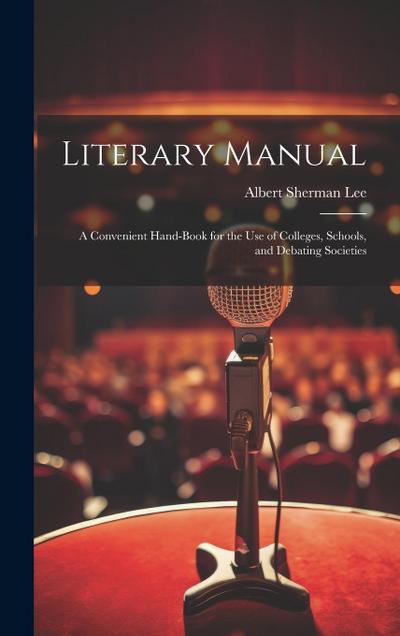 Literary Manual: A Convenient Hand-Book for the Use of Colleges, Schools, and Debating Societies