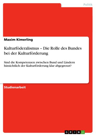 Kulturföderalismus ¿ Die Rolle des Bundes bei der Kulturförderung - Maxim Kimerling