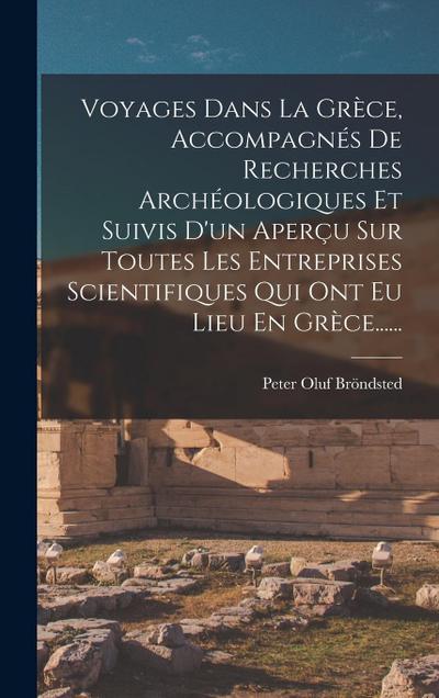 Voyages Dans La Grèce, Accompagnés De Recherches Archéologiques Et Suivis D’un Aperçu Sur Toutes Les Entreprises Scientifiques Qui Ont Eu Lieu En Grèce......