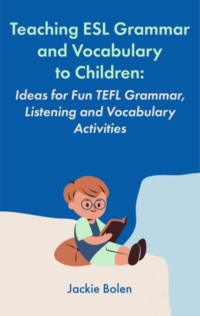 Teaching ESL Grammar and Vocabulary to Children:  Ideas for Fun TEFL Grammar, Listening and Vocabulary Activities