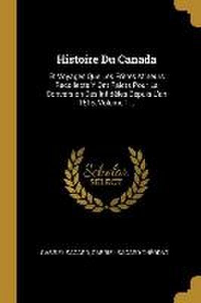 Histoire Du Canada: Et Voyages Que Les Frères Mineurs Recollects Y Ont Faicts Pour La Conversion Des Infidèles Depuis L’an 1615, Volume 1.