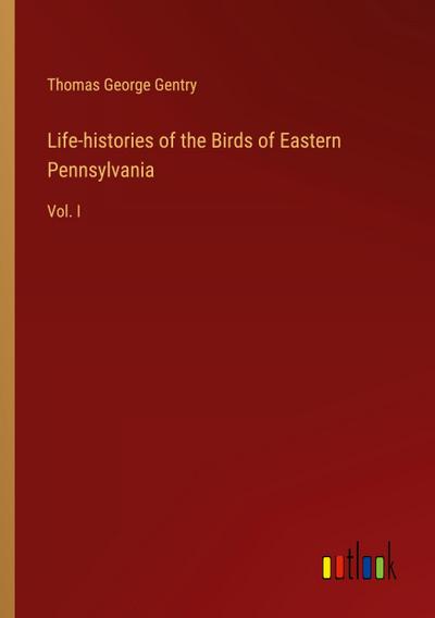 Life-histories of the Birds of Eastern Pennsylvania