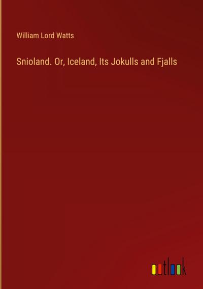 Snioland. Or, Iceland, Its Jokulls and Fjalls