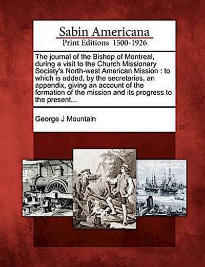 The Journal of the Bishop of Montreal, During a Visit to the Church Missionary Society’s North-West American Mission