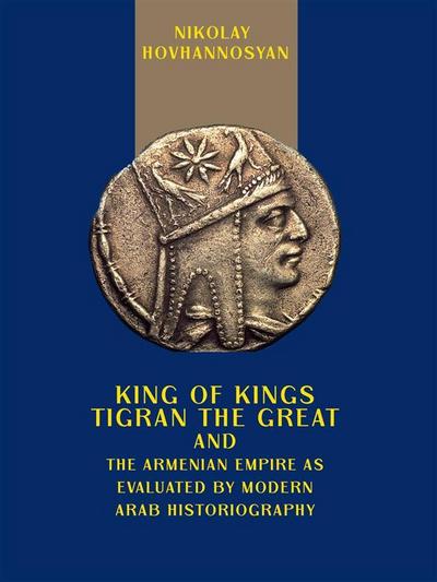 King of Kings Tigran the Great and the Armenian Empire as Valuated by Modern Arab Historiography