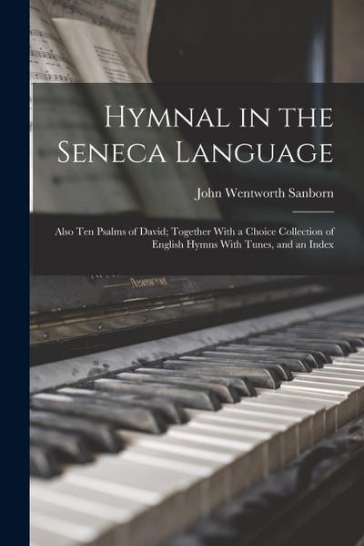 Hymnal in the Seneca Language: Also Ten Psalms of David; Together With a Choice Collection of English Hymns With Tunes, and an Index