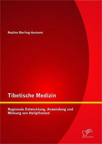 Tibetische Medizin: Regionale Entwicklung, Anwendung und Wirkung von Heilpflanzen