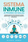 Sistema Inmune a Prueba de Balas: Poderosos Métodos para Fortalecer tu Sistema Inmunológico y Evitar todo Tipo de Contagios o Enfermedades