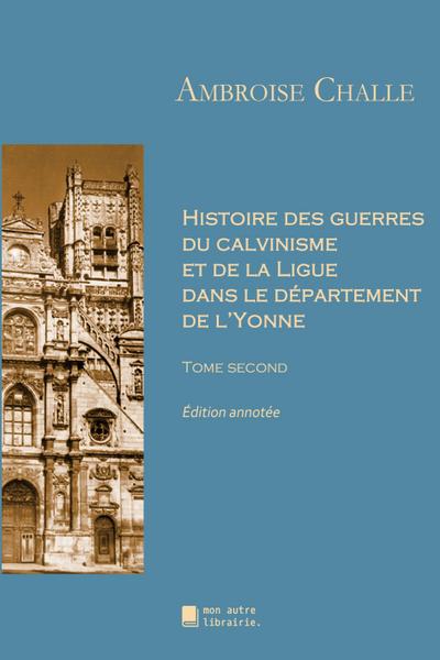 Histoire des guerres du calvinisme et de la Ligue dans le département de l’Yonne