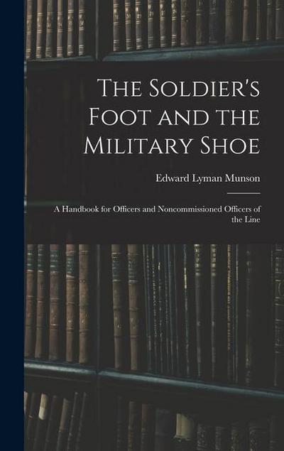 The Soldier’s Foot and the Military Shoe; a Handbook for Officers and Noncommissioned Officers of the Line