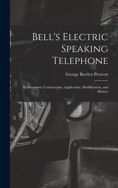 Bell’s Electric Speaking Telephone: Its Invention, Construction, Application, Modification, and History