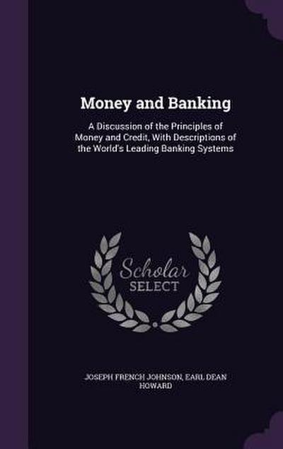 Money and Banking: A Discussion of the Principles of Money and Credit, with Descriptions of the World’s Leading Banking Systems