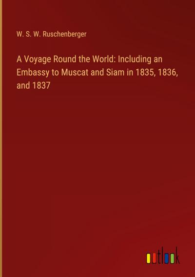 A Voyage Round the World: Including an Embassy to Muscat and Siam in 1835, 1836, and 1837