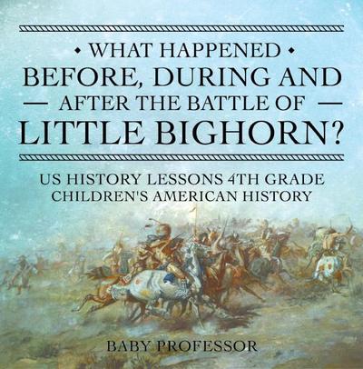 What Happened Before, During and After the Battle of the Little Bighorn? - US History Lessons 4th Grade | Children’s American History