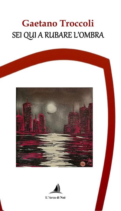 Troccoli, G: Sei qui a rubare l’ombra