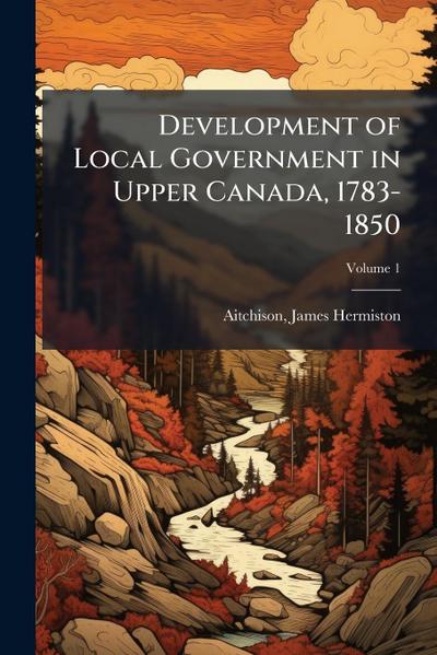 Development of Local Government in Upper Canada, 1783-1850