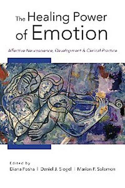 The Healing Power of Emotion: Affective Neuroscience, Development & Clinical Practice (Norton Series on Interpersonal Neurobiology)