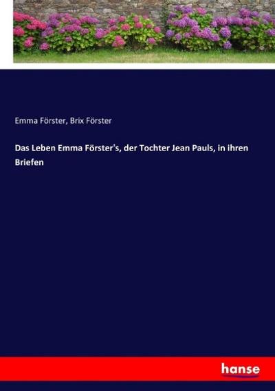 Das Leben Emma Förster’s, der Tochter Jean Pauls, in ihren Briefen