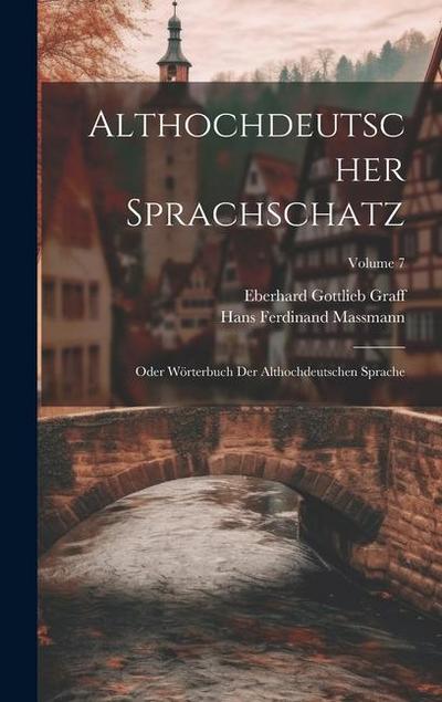 Althochdeutscher Sprachschatz: Oder Wörterbuch Der Althochdeutschen Sprache; Volume 7