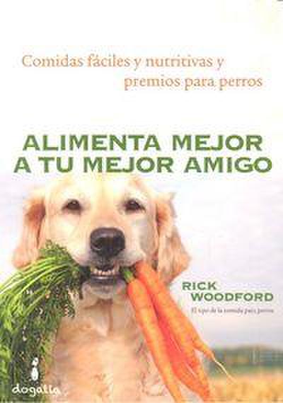 Alimenta mejor a tu mejor amigo : comidas faÌciles y nutritivas y premios para perros