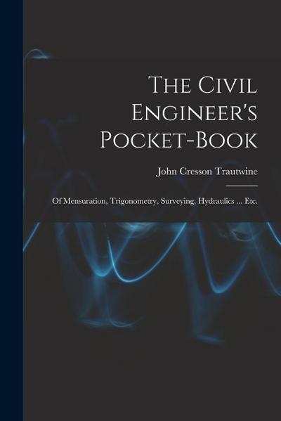 The Civil Engineer’s Pocket-Book: Of Mensuration, Trigonometry, Surveying, Hydraulics ... Etc.