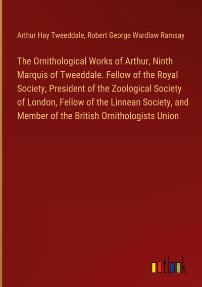 The Ornithological Works of Arthur, Ninth Marquis of Tweeddale. Fellow of the Royal Society, President of the Zoological Society of London, Fellow of the Linnean Society, and Member of the British Ornithologists Union