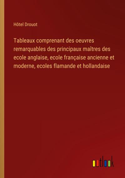 Tableaux comprenant des oeuvres remarquables des principaux maîtres des ecole anglaise, ecole française ancienne et moderne, ecoles flamande et hollandaise