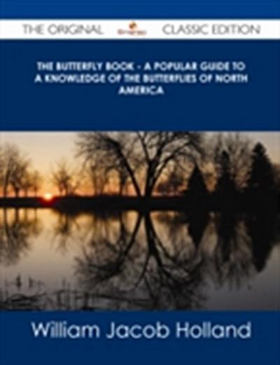 Butterfly Book - A Popular Guide to a Knowledge of the Butterflies of North America - The Original Classic Edition