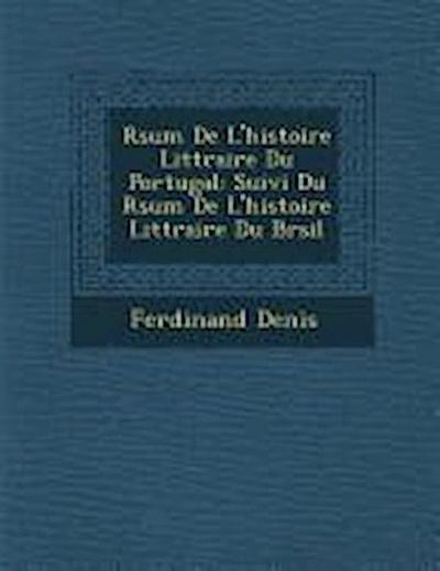 R&#65533;sum&#65533; De L’histoire Litt&#65533;raire Du Portugal: Suivi Du R&#65533;sum&#65533; De L’histoire Litt&#65533;raire Du Br&#65533;sil