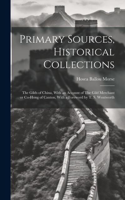 Primary Sources, Historical Collections: The Gilds of China, With an Account of The Gild Merchant or Co-hong of Canton, With a Foreword by T. S. Wentw