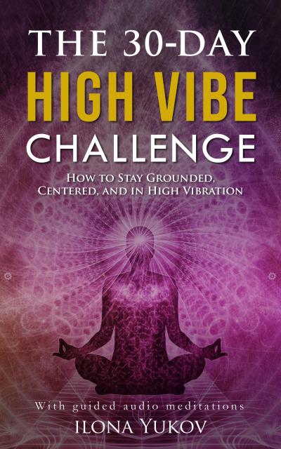 The 30-Day High Vibe Challenge: How to Stay Grounded, Centered, and in High Vibration