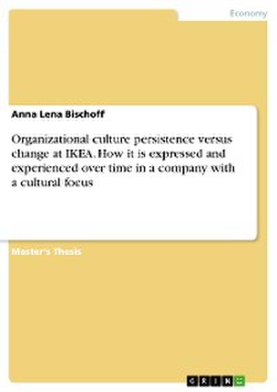 Organizational culture persistence versus change at IKEA. How it is expressed and experienced over time in a company with a cultural focus