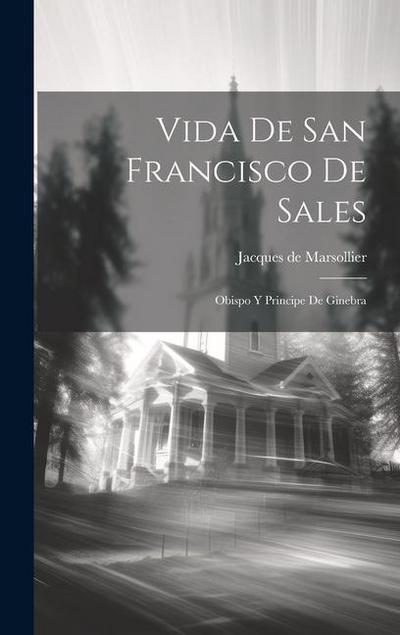 Vida De San Francisco De Sales: Obispo Y Principe De Ginebra